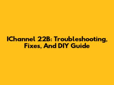 IChannel 22B: Troubleshooting, Fixes, And DIY Guide