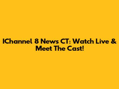 IChannel 8 News CT: Watch Live & Meet The Cast!
