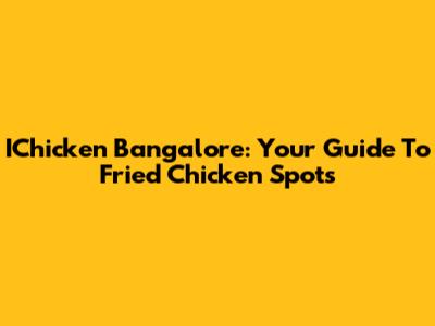 IChicken Bangalore: Your Guide To Fried Chicken Spots