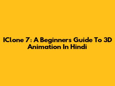IClone 7: A Beginner's Guide To 3D Animation In Hindi