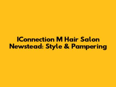 IConnection M Hair Salon Newstead: Style & Pampering