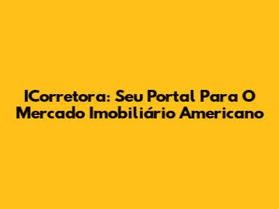ICorretora: Seu Portal Para O Mercado Imobiliário Americano