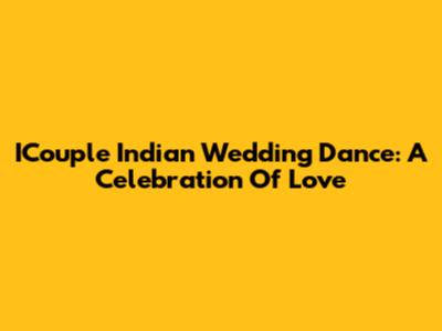 ICouple Indian Wedding Dance: A Celebration Of Love