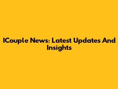 ICouple News: Latest Updates And Insights