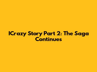 ICrazy Story Part 2: The Saga Continues