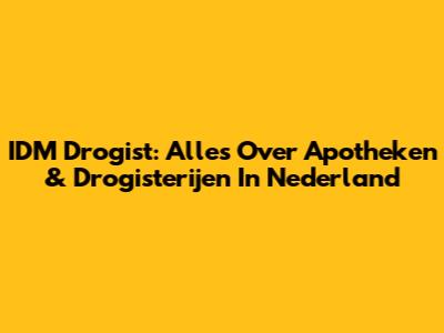 IDM Drogist: Alles Over Apotheken & Drogisterijen In Nederland