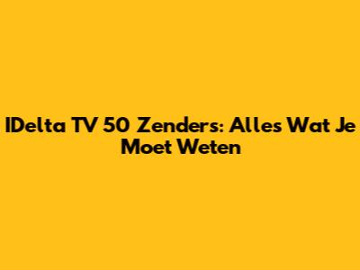 IDelta TV 50 Zenders: Alles Wat Je Moet Weten