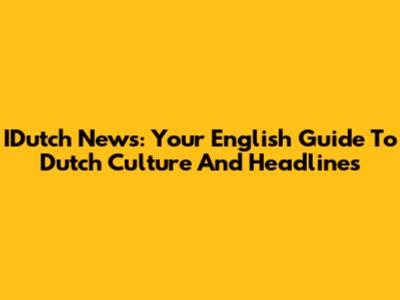 IDutch News: Your English Guide To Dutch Culture And Headlines