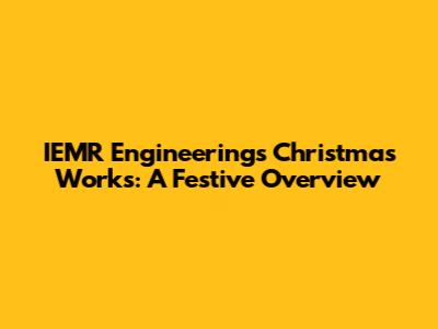 IEMR Engineering's Christmas Works: A Festive Overview