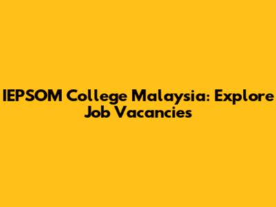 IEPSOM College Malaysia: Explore Job Vacancies