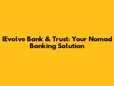 IEvolve Bank & Trust: Your Nomad Banking Solution