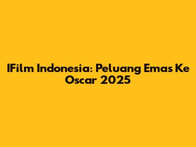 IFilm Indonesia: Peluang Emas Ke Oscar 2025