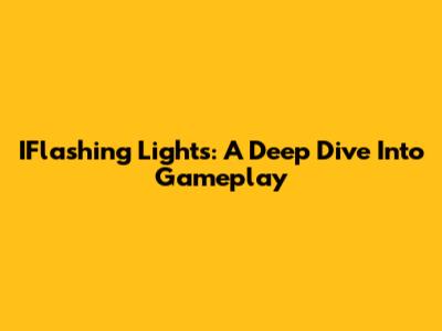 IFlashing Lights: A Deep Dive Into Gameplay