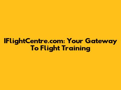 IFlightCentre.com: Your Gateway To Flight Training