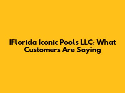 IFlorida Iconic Pools LLC: What Customers Are Saying