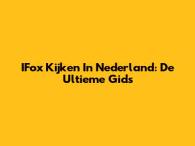 IFox Kijken In Nederland: De Ultieme Gids