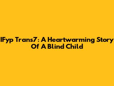 IFyp Trans7: A Heartwarming Story Of A Blind Child