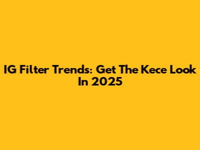 IG Filter Trends: Get The 'Kece' Look In 2025