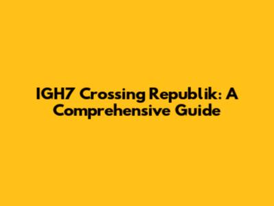 IGH7 Crossing Republik: A Comprehensive Guide