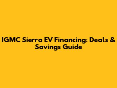 IGMC Sierra EV Financing: Deals & Savings Guide