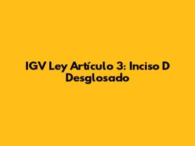 IGV Ley Artículo 3: Inciso D Desglosado