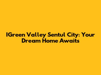 IGreen Valley Sentul City: Your Dream Home Awaits