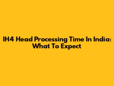 IH4 Head Processing Time In India: What To Expect