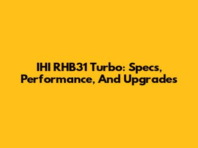 IHI RHB31 Turbo: Specs, Performance, And Upgrades