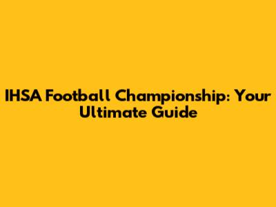 IHSA Football Championship: Your Ultimate Guide