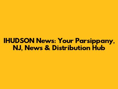 IHUDSON News: Your Parsippany, NJ, News & Distribution Hub