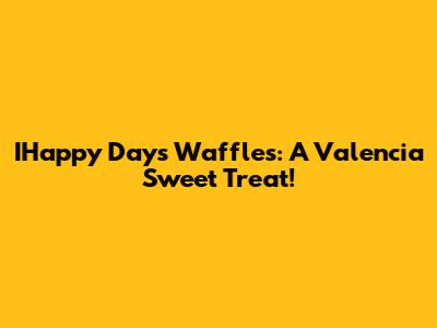 IHappy Days Waffles: A Valencia Sweet Treat!