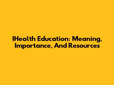 IHealth Education: Meaning, Importance, And Resources