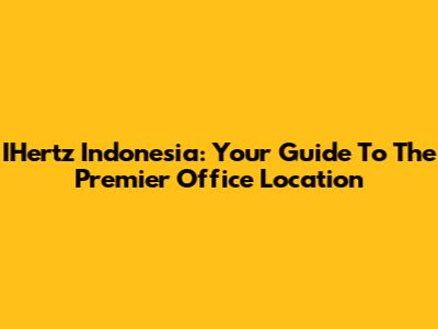 IHertz Indonesia: Your Guide To The Premier Office Location