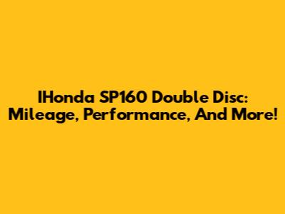 IHonda SP160 Double Disc: Mileage, Performance, And More!