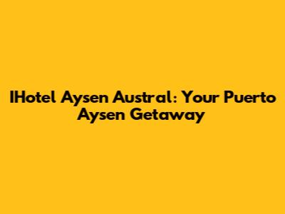 IHotel Aysen Austral: Your Puerto Aysen Getaway