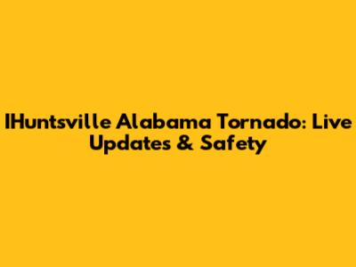 IHuntsville Alabama Tornado: Live Updates & Safety