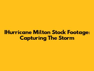 IHurricane Milton Stock Footage: Capturing The Storm