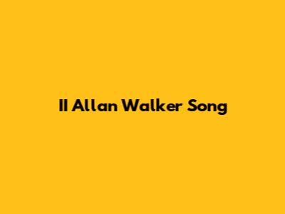II Allan Walker Song