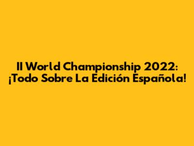 II World Championship 2022: ¡Todo Sobre La Edición Española!