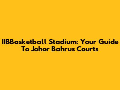 IIBBasketball Stadium: Your Guide To Johor Bahru's Courts