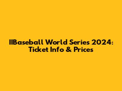 IIBaseball World Series 2024: Ticket Info & Prices
