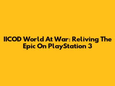IICOD World At War: Reliving The Epic On PlayStation 3