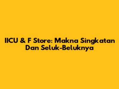 IICU & F Store: Makna Singkatan Dan Seluk-Beluknya