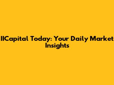 IICapital Today: Your Daily Market Insights