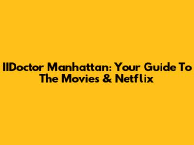 IIDoctor Manhattan: Your Guide To The Movies & Netflix