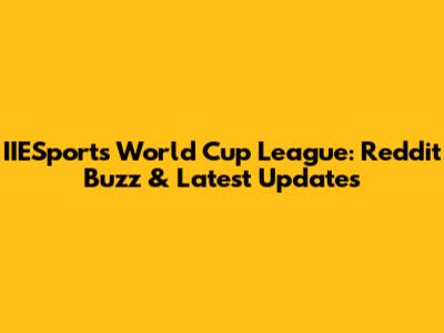 IIESports World Cup League: Reddit Buzz & Latest Updates