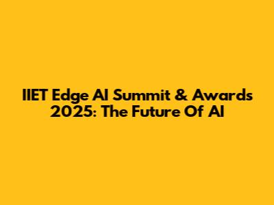 IIET Edge AI Summit & Awards 2025: The Future Of AI