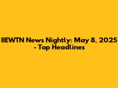 IIEWTN News Nightly: May 8, 2025 - Top Headlines