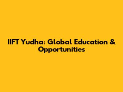IIFT Yudha: Global Education & Opportunities