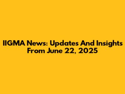 IIGMA News: Updates And Insights From June 22, 2025